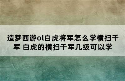 造梦西游ol白虎将军怎么学横扫千军 白虎的横扫千军几级可以学